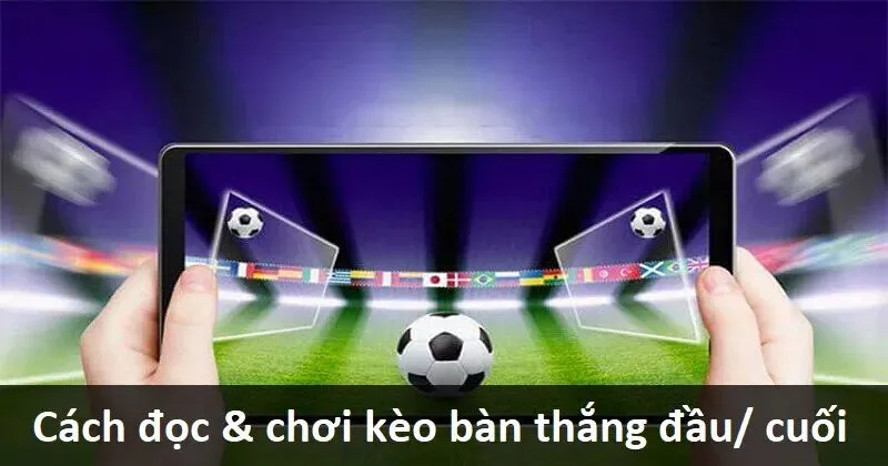 Hướng dẫn cách đọc Kèo đội nào sẽ ghi bàn đầu tiên/cuối cùng 