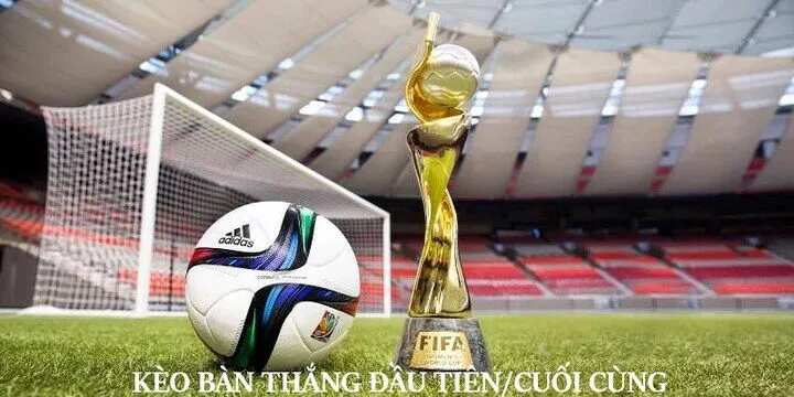 Cách đọc và chơi Kèo Bàn Thắng Đầu Tiên/Cuối Cùng 
