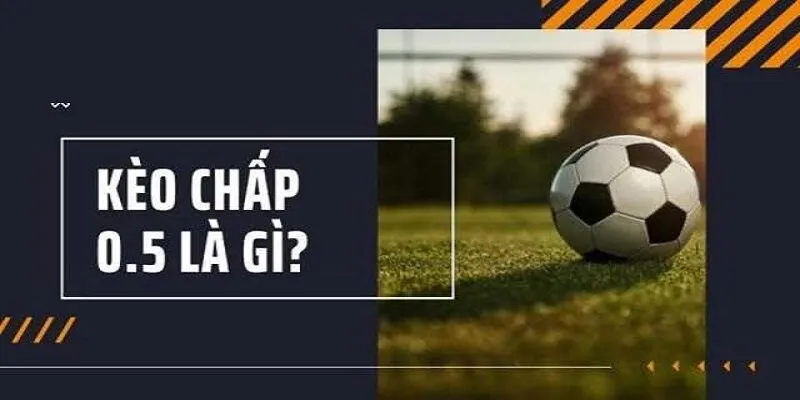 Kèo 0.5 (Kèo chấp nửa trái) là gì?