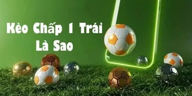 Kèo 1 (Kèo chấp 1 trái ) là gì?