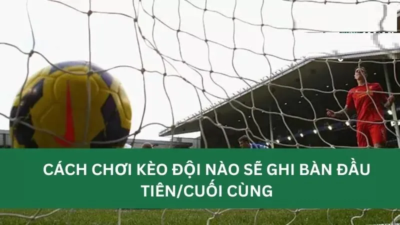 Cách đặt cược kèo đội ghi bàn trước (First Team To Score)