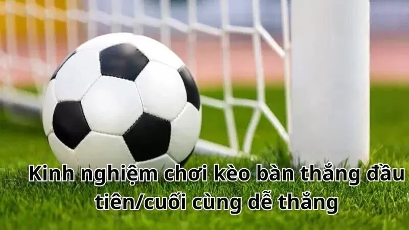 Thông tin về Kèo đội nào sẽ ghi bàn đầu tiên/cuối cùng 